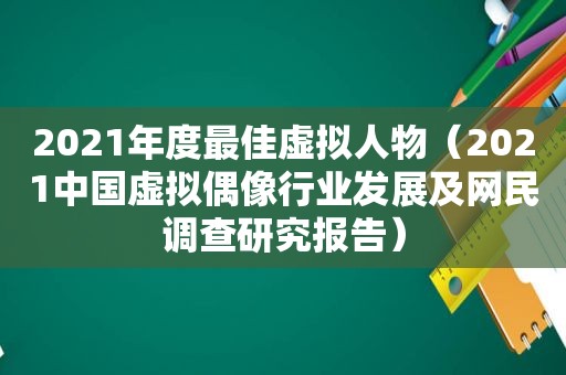 2021年度最佳虚拟人物（2021中国虚拟偶像行业发展及网民调查研究报告）
