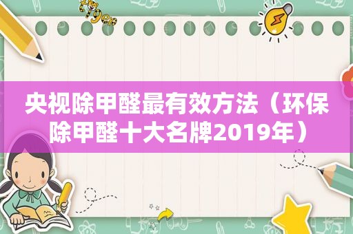 央视除甲醛最有效方法（环保除甲醛十大名牌2019年）