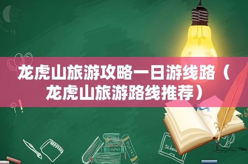 龙虎山旅游攻略一日游线路（龙虎山旅游路线推荐）
