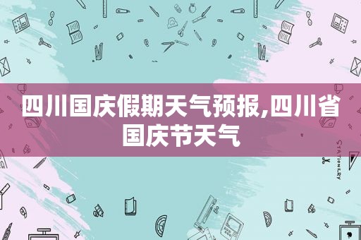 四川国庆假期天气预报,四川省国庆节天气