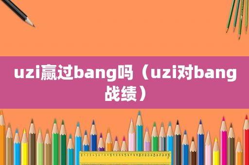uzi赢过bang吗（uzi对bang战绩）