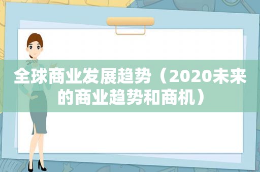 全球商业发展趋势（2020未来的商业趋势和商机）