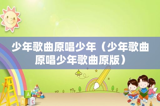 少年歌曲原唱少年（少年歌曲原唱少年歌曲原版）