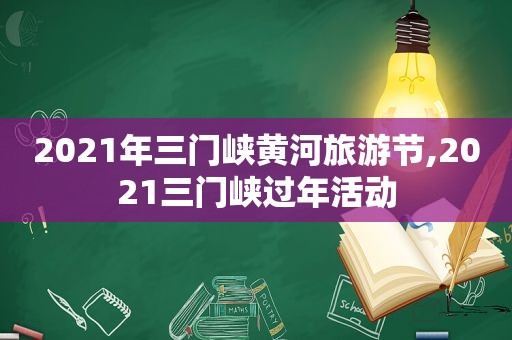 2021年三门峡黄河旅游节,2021三门峡过年活动