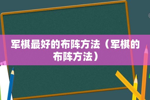 军棋最好的布阵方法（军棋的布阵方法）
