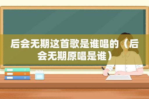 后会无期这首歌是谁唱的（后会无期原唱是谁）