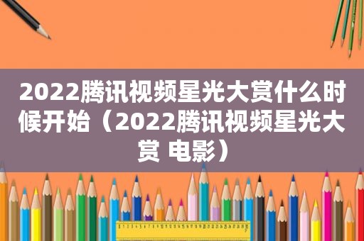 2022腾讯视频星光大赏什么时候开始（2022腾讯视频星光大赏 电影）