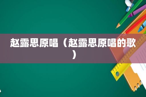 赵露思原唱（赵露思原唱的歌）