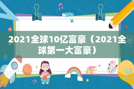 2021全球10亿富豪（2021全球第一大富豪）