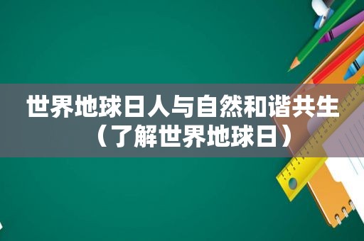 世界地球日人与自然和谐共生（了解世界地球日）