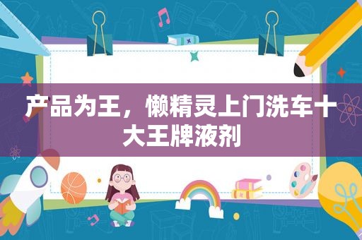 产品为王，懒精灵上门洗车十大王牌液剂