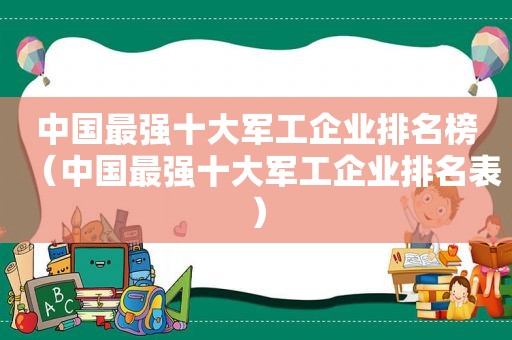 中国最强十大军工企业排名榜（中国最强十大军工企业排名表）