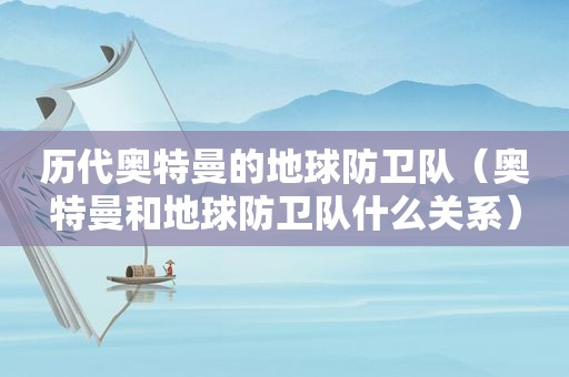 历代奥特曼的地球防卫队（奥特曼和地球防卫队什么关系）
