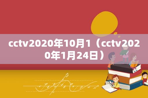 cctv2020年10月1（cctv2020年1月24日）