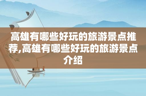 高雄有哪些好玩的旅游景点推荐,高雄有哪些好玩的旅游景点介绍