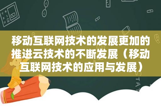 移动互联网技术的发展更加的推进云技术的不断发展（移动互联网技术的应用与发展）