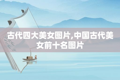古代四大美女图片,中国古代美女前十名图片