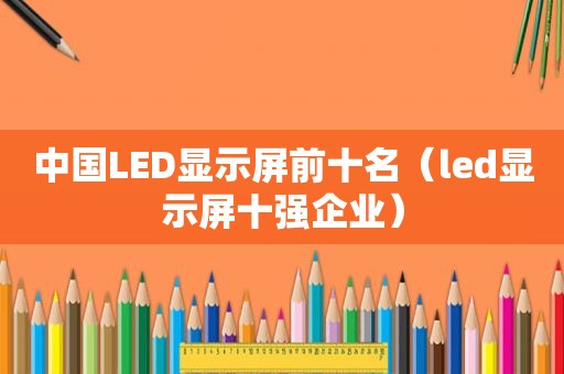 中国LED显示屏前十名（led显示屏十强企业）