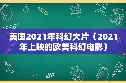 美国2021年科幻大片（2021年上映的欧美科幻电影）