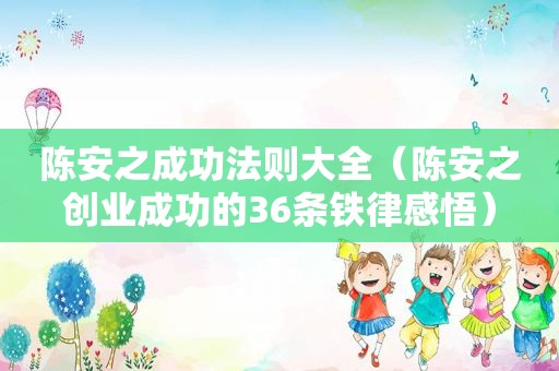 陈安之成功法则大全（陈安之创业成功的36条铁律感悟）
