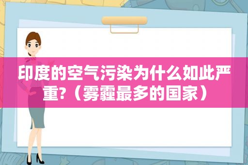 印度的空气污染为什么如此严重?（雾霾最多的国家）