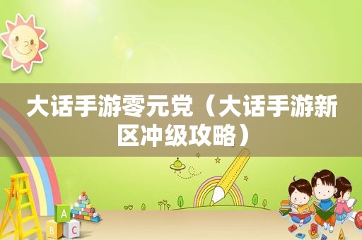 大话手游零元党（大话手游新区冲级攻略）