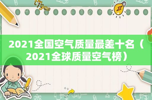 2021全国空气质量最差十名（2021全球质量空气榜）