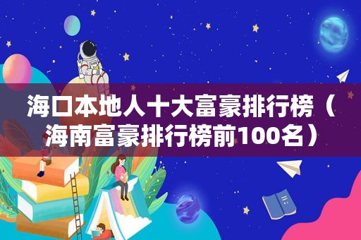 海口本地人十大富豪排行榜（海南富豪排行榜前100名）