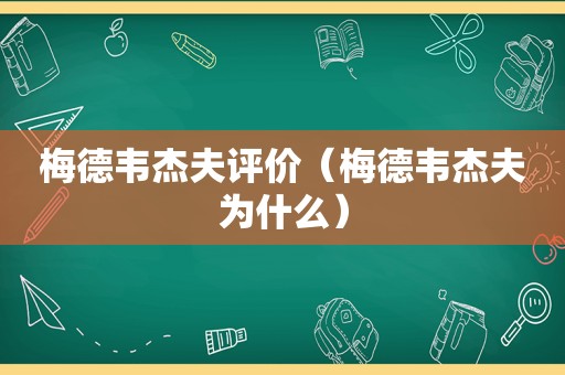 梅德韦杰夫评价（梅德韦杰夫为什么）