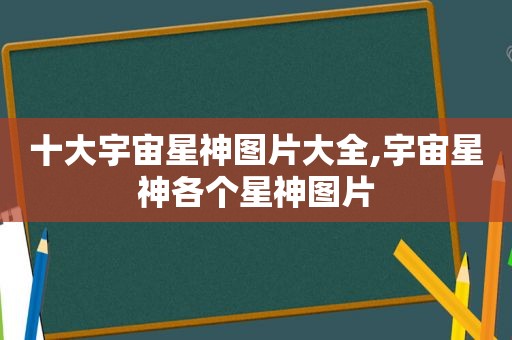 十大宇宙星神图片大全,宇宙星神各个星神图片