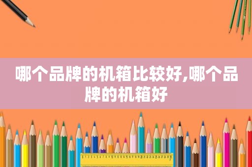 哪个品牌的机箱比较好,哪个品牌的机箱好