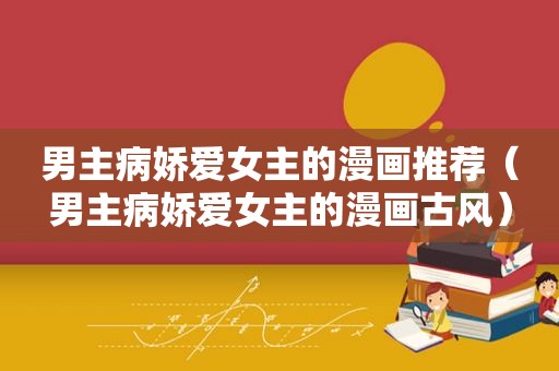 男主病娇爱女主的漫画推荐（男主病娇爱女主的漫画古风）