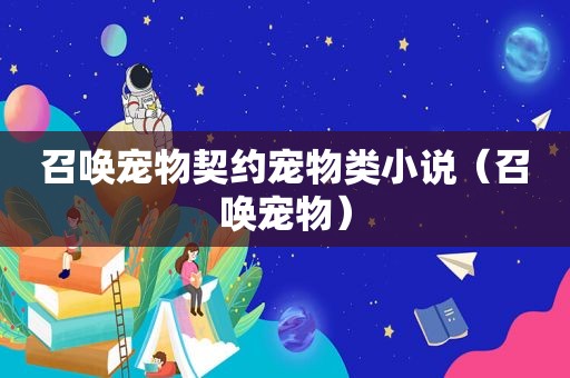 召唤宠物契约宠物类小说（召唤宠物）