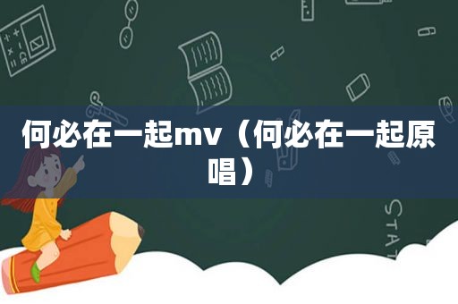 何必在一起mv（何必在一起原唱）