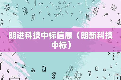 朗进科技中标信息（朗新科技中标）