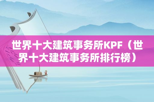 世界十大建筑事务所KPF（世界十大建筑事务所排行榜）