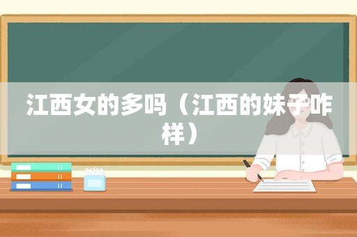 江西女的多吗（江西的妹子咋样）