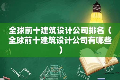 全球前十建筑设计公司排名（全球前十建筑设计公司有哪些）