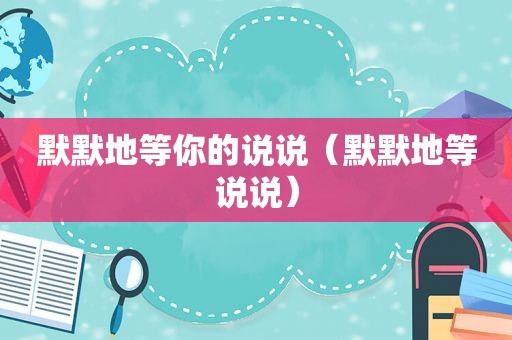 默默地等你的说说（默默地等说说）