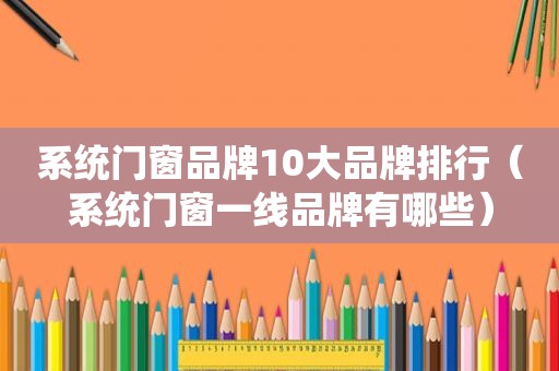 系统门窗品牌10大品牌排行（系统门窗一线品牌有哪些）