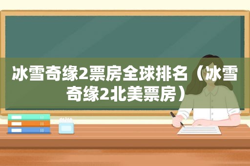 冰雪奇缘2票房全球排名（冰雪奇缘2北美票房）