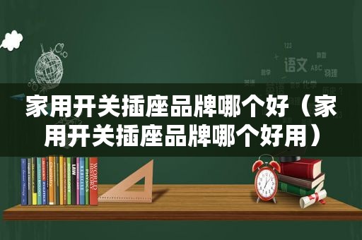 家用开关插座品牌哪个好（家用开关插座品牌哪个好用）