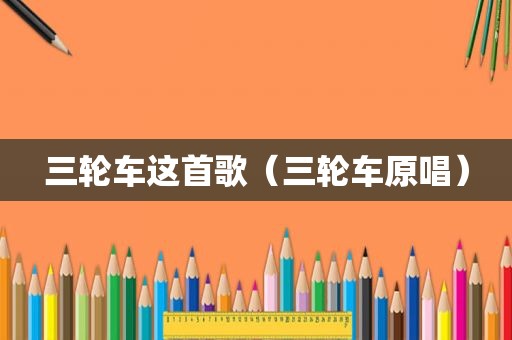 三轮车这首歌（三轮车原唱）