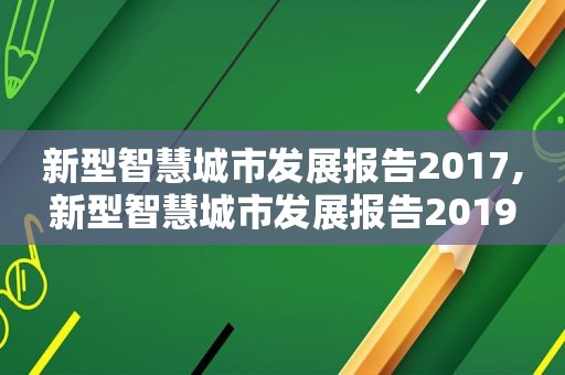 新型智慧城市发展报告2017,新型智慧城市发展报告2019