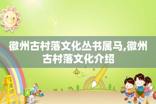 徽州古村落文化丛书属马,徽州古村落文化介绍