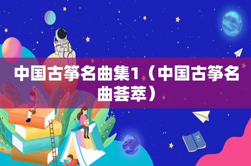 中国古筝名曲集1（中国古筝名曲荟萃）