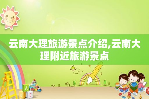云南大理旅游景点介绍,云南大理附近旅游景点