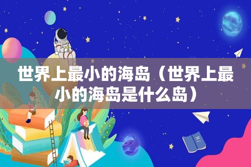 世界上最小的海岛（世界上最小的海岛是什么岛）