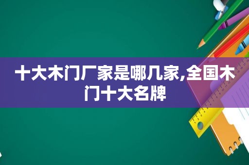 十大木门厂家是哪几家,全国木门十大名牌