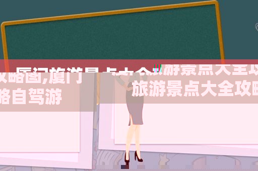 厦门旅游景点大全攻略图,厦门旅游景点大全攻略自驾游